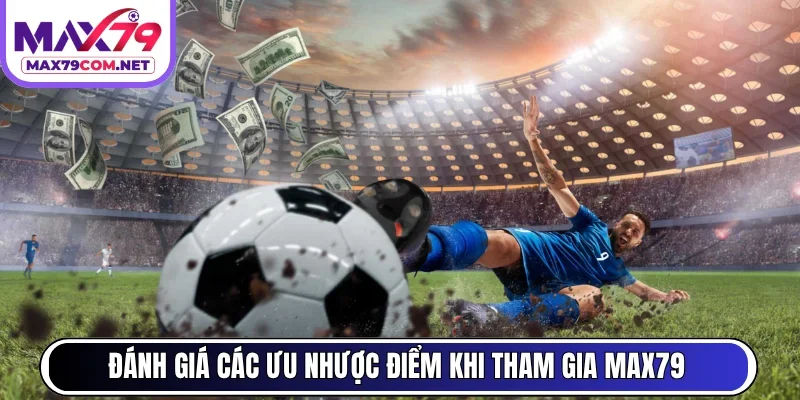  Đánh giá các ưu nhược điểm khi tham gia MAX79 